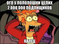 ого у лололошки целих 2,000,000 подпищиков капец