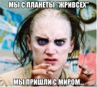 мы с планеты ''Жривсех'' мы пришли с миром...