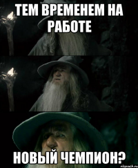 Тем временем на работе Новый чемпион?