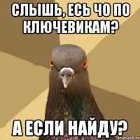 слышь, есь чо по ключевикам? а если найду?