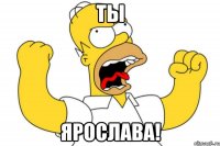 Ты Ярослава!