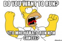 Do you want to run? Что мне нажать RUN или Cancel?