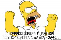  В России много чего есть,но только вот не работает как надо...