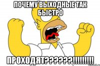 Почему выходные так быстро Проходят??????!!!!!!!!!