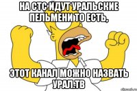 На стс идут Уральские пельмени то есть, Этот канал можно назвать Урал.ТВ