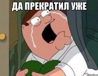 Да прекратил уже 