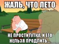 жаль, что лето не проститутка, и его нельзя продлить...