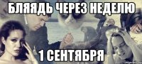 Бляядь через неделю 1 сентября