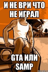 И не ври что не играл Gta или Samp