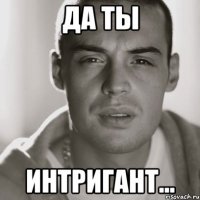 Да ты Интригант...