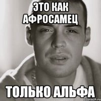 Это как афросамец только альфа