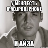 У меня есть Ipad,Ipod,IPhone И Айза