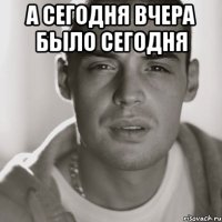 А сегодня вчера было сегодня 