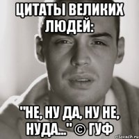 Цитаты великих людей: "не, ну да, ну не, нуда..." © Гуф