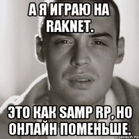 А я играю на RakNet. Это как Samp RP, но онлайн поменьше.