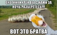 Охотники,хрен вы с нами за ночь разберётесь!!! Вот это братва