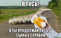 Я ГУСЬ! А ты продолжай писать ебаные справки