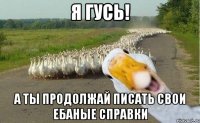 Я ГУСЬ! А ты продолжай писать свои ебаные справки