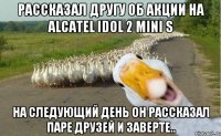 Рассказал другу об акции на Alcatel idol 2 mini S На следующий день он рассказал паре друзей и заверте..