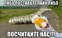 ЛИБО ПОСТАВЬТЕ ЛАЙК ЛИБО ПОСЧИТАЙТЕ НАС!!!