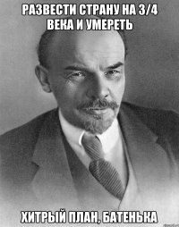 Развести страну на 3/4 века и умереть Хитрый план, батенька