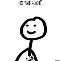 Типа крутой да?