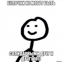 Булочки не могут быть Солидарными друг к другу )0))