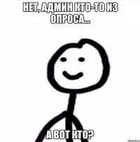 Нет, админ кто-то из опроса... А вот кто?