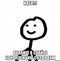 Идея!!! Давайте в скайпе конференцию создадим