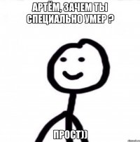 Артём, зачем ты специально умер ? Прост))