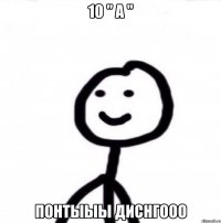 10 " а " понтыыы диснгооо