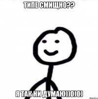 Типе смищно?? я так ни думаю))0)0)