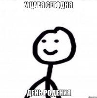 У ЦАРЯ СЕГОДНЯ ДЕНЬ РОДЕНИЯ