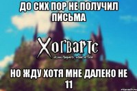 До сих пор не получил письма но жду хотя мне далеко не 11