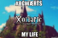 Xøğwæřťś ★My Life★