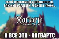 Такой обожаемый и ненавистный, близкий и далекий, родной и чужой... И все это - Хогвартс