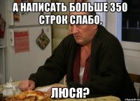 а написать больше 350 строк слабо, люся?