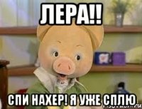 Лера!! Спи нахер! Я уже сплю