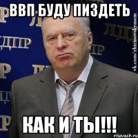 ВВП буду ПИЗДЕТЬ КАК и ТЫ!!!