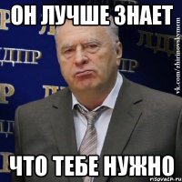 Он лучше знает что тебе нужно