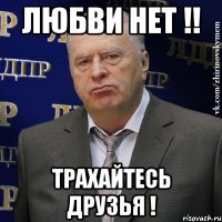 любви нет !! трахайтесь друзья !