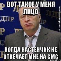 Вот такое у меня лицо Когда Настенчик не отвечает мне на смс