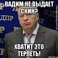 Вадим не выдает скин? Хватит это терпеть!