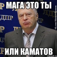 мага это ты или каматов