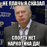 не плачь я сказал спорту нет наркотика да!