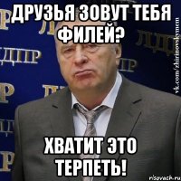 Друзья зовут тебя Филей? ХВАТИТ ЭТО ТЕРПЕТЬ!