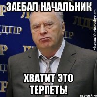 заебал начальник хватит это терпеть!