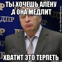 Ты хочешь Алёну ,а она медлит Хватит это терпеть