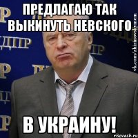 предлагаю так выкинуть Невского в Украину!