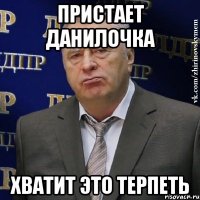 пристает Данилочка ХВАТИТ ЭТО ТЕРПЕТЬ